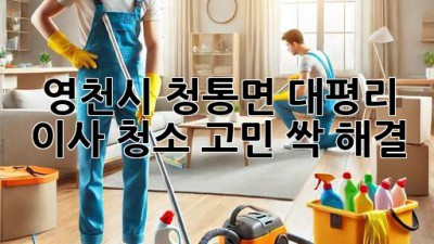 ✨ 영천시 청통면 대평리 이사, 청소 고민? 싹 해결! ✨