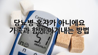 🩸 당뇨병, 혼자가 아니에요! 가족과 함께 이겨내는 방법 👨‍👩‍👧‍👦